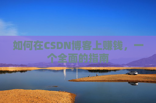 如何在CSDN博客上赚钱，一个全面的指南