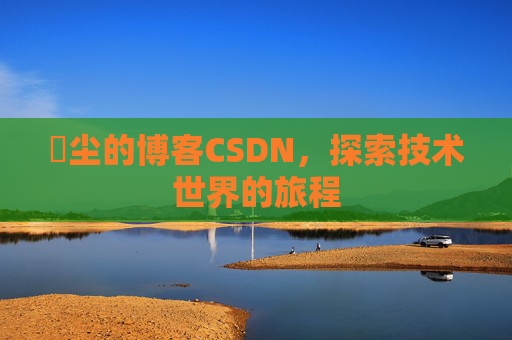玦尘的博客CSDN，探索技术世界的旅程
