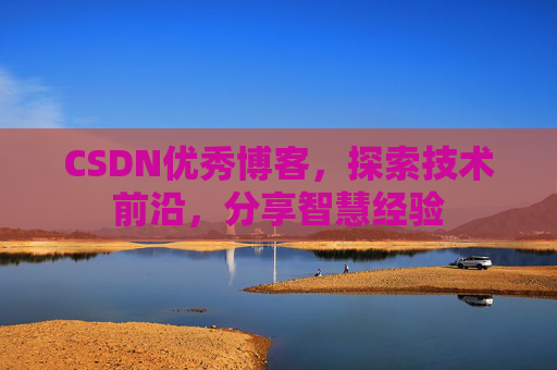 CSDN优秀博客,探索技术前沿,分享智慧经验